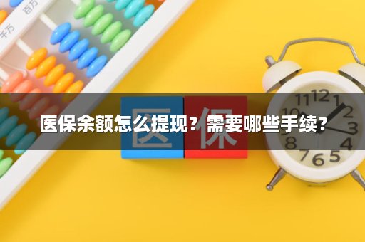 医保余额怎么提现？需要哪些手续？