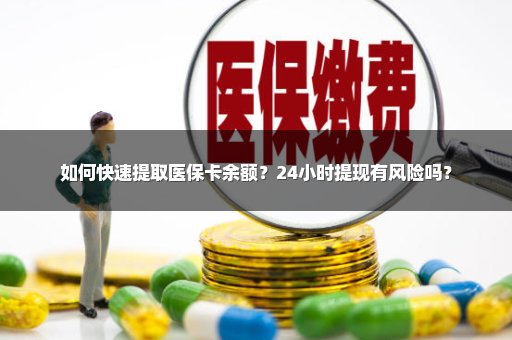 如何快速提取医保卡余额？24小时提现有风险吗？